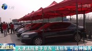 天津法院牵手京东“法拍车”可延伸服务资讯搜索最新资讯爱奇艺