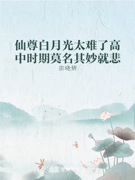 仙尊白月光太難了高中時期莫名其妙就悲