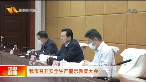 邯郸新闻 我市召开安全生产警示教育大会