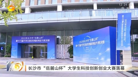 湖南-午间新闻 长沙市"岳麓山杯"大学生科技创新创业