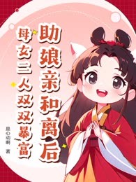 助娘亲和离后，母女二人双双暴富！