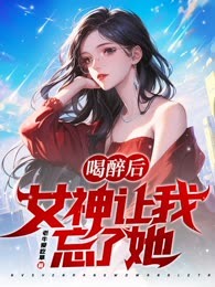 喝醉后，女神让我忘了她