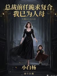 总裁前任跪求复合，我已为人母