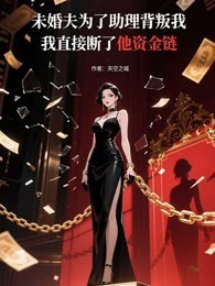 未婚夫为了助理背叛我，我直接断了他资金链