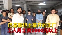 [图]巴基斯坦土豪开的工厂，工人每天要工作12个小时，看看工资有多少