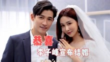 34岁李子峰宣布结婚，娶小9岁演员做老婆，9年前曾向张天爱求婚