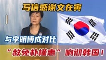 “赦免朴槿惠”响彻韩国！写信感谢文在寅，与李明博成对比