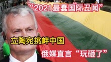 “2021最蠢国际丑闻”！立陶宛挑衅中国，俄媒直言“玩砸了”