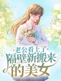 老公看上了隔壁新搬来的美女