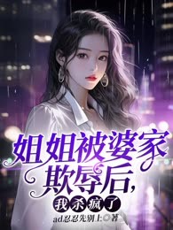 姐姐被婆家欺辱后，我杀疯了