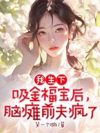 我生下吸金福宝后，脑瘫前夫疯了
