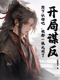开局谋反：陛下认错吧，他都一统九州了！