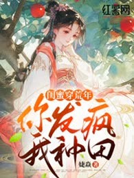 闺蜜穿荒年，你发疯，我种田