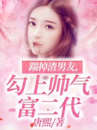 踹掉渣男友，勾上帅气富二代