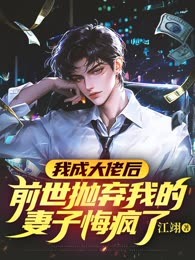 我成大佬后，前世抛弃我的妻子悔疯了