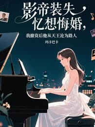 影帝装失忆想悔婚，我撤资后他从天王沦为路人