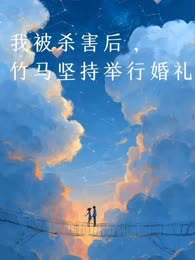 我被杀害后，竹马和死尸举行婚礼
