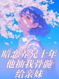 暗恋养兄十年，他抽我骨髓给亲妹