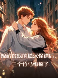 嫁给贫贱的糙汉保镖后，三个竹马悔疯了